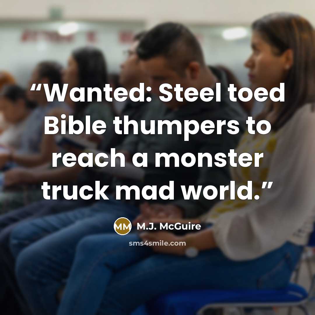 “Wanted: Steel toed Bible thumpers to reach a monster truck mad world.” quote by M.J. McGuire