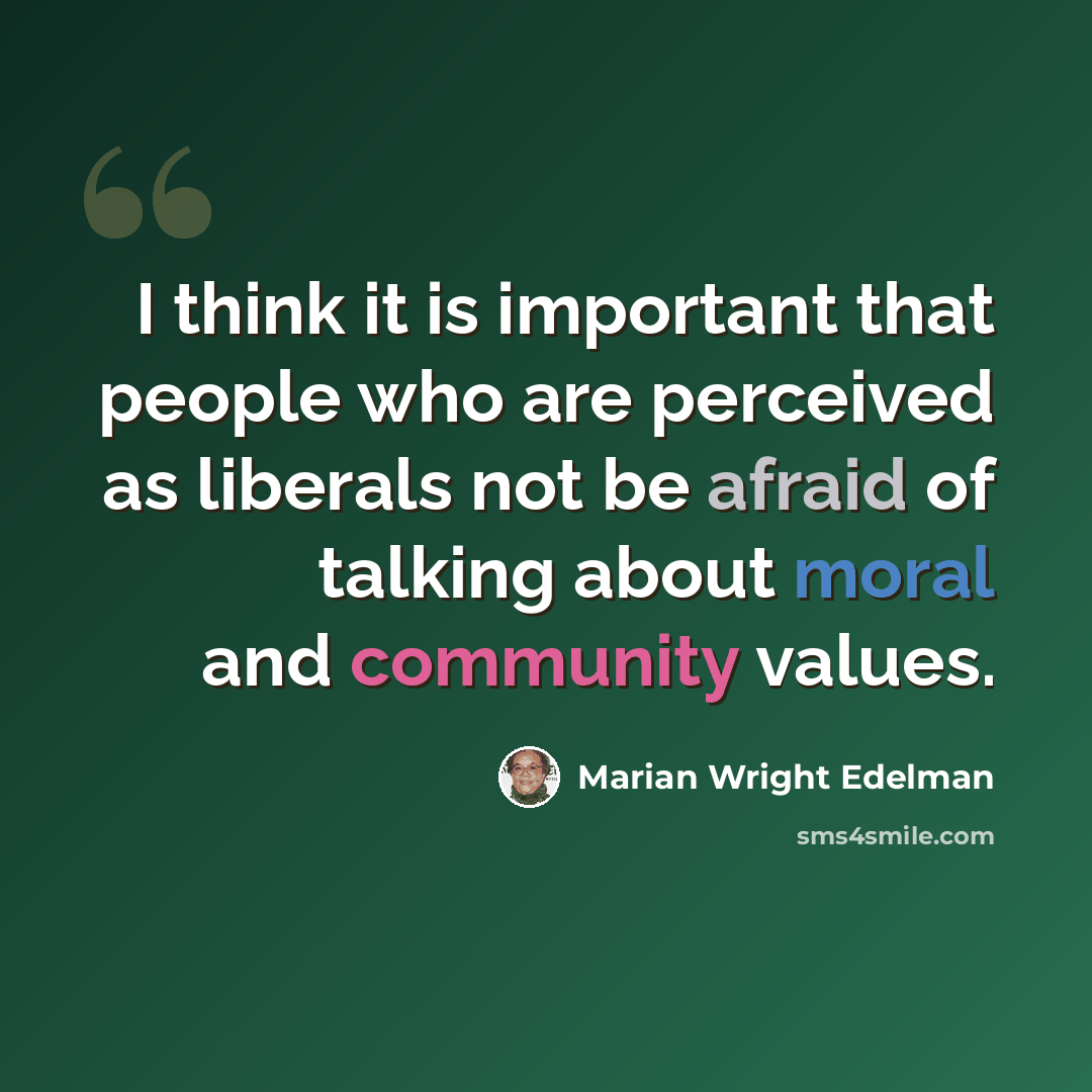 “I think it is important that people who are perceived as liberals not be afraid of talking about moral and community values.” quote by Marian Wright Edelman