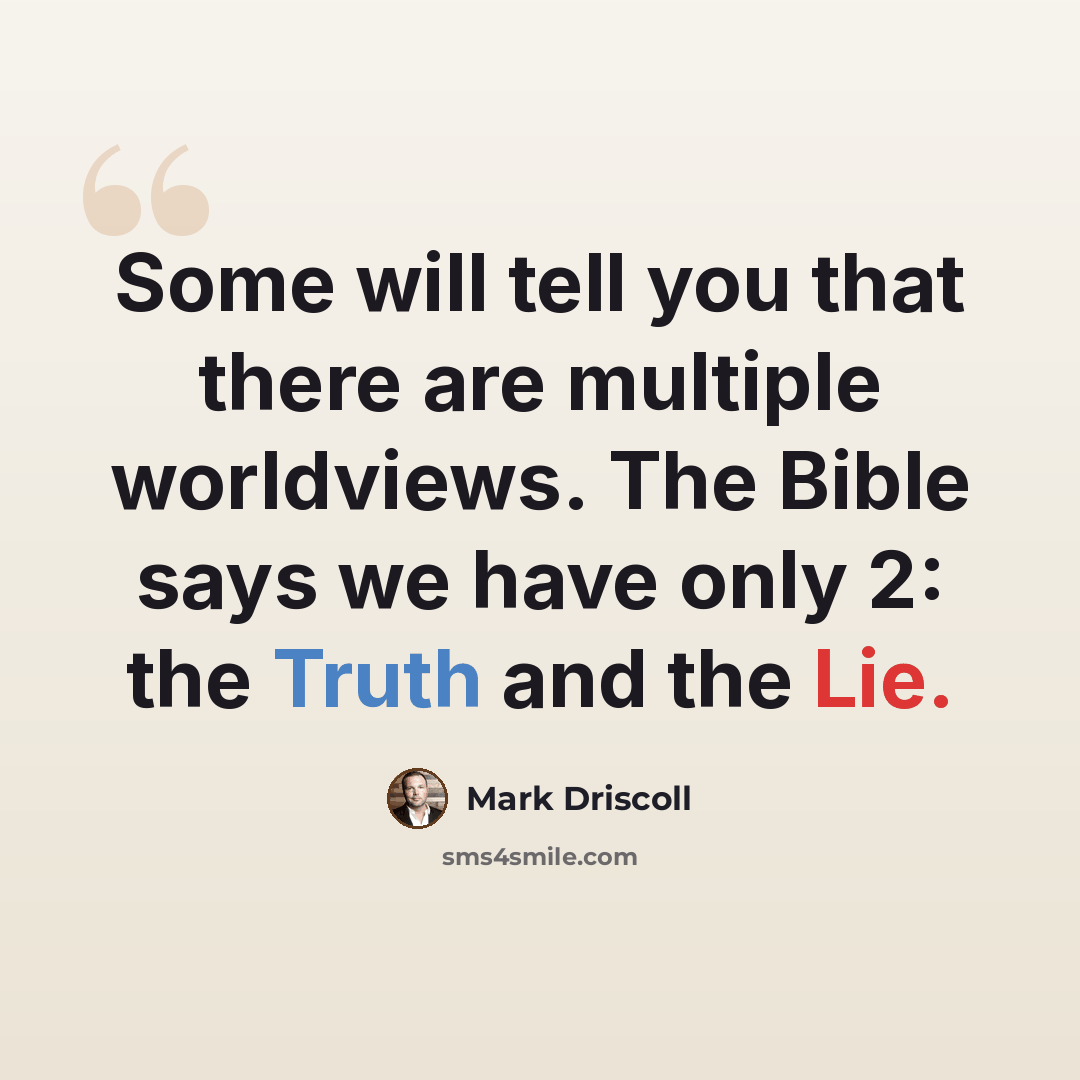 “Some will tell you that there are multiple worldviews. The Bible says we have only 2: the Truth and the Lie.” quote by Mark Driscoll