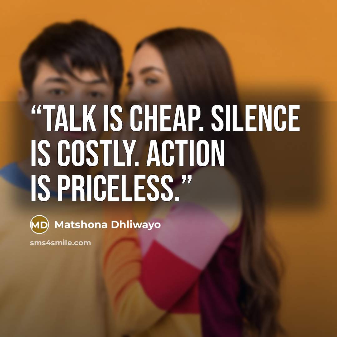 “Talk is cheap. Silence is costly. Action is priceless.” quote by Matshona Dhliwayo