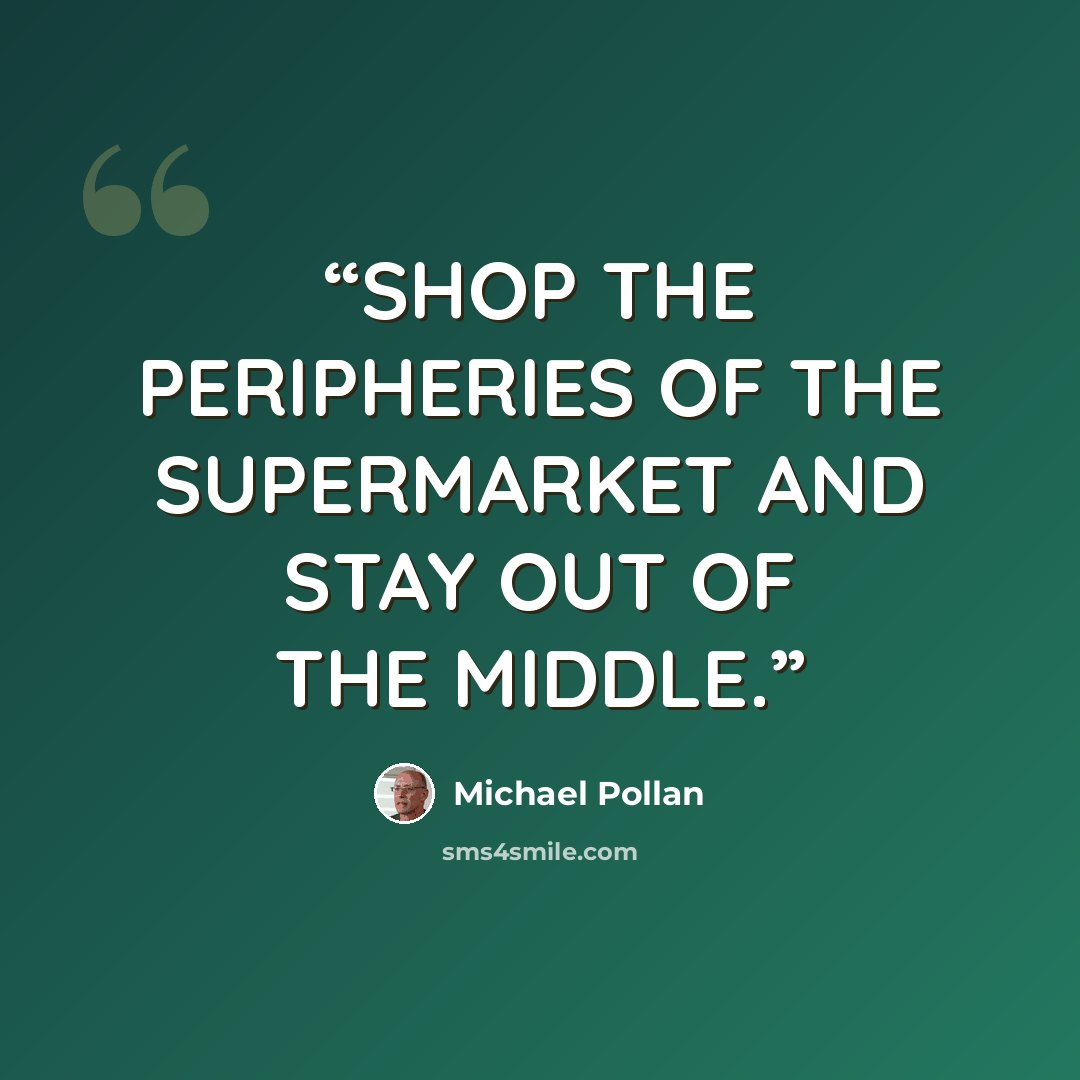 “SHOP THE PERIPHERIES OF THE SUPERMARKET AND STAY OUT OF THE MIDDLE.” quote by Michael Pollan