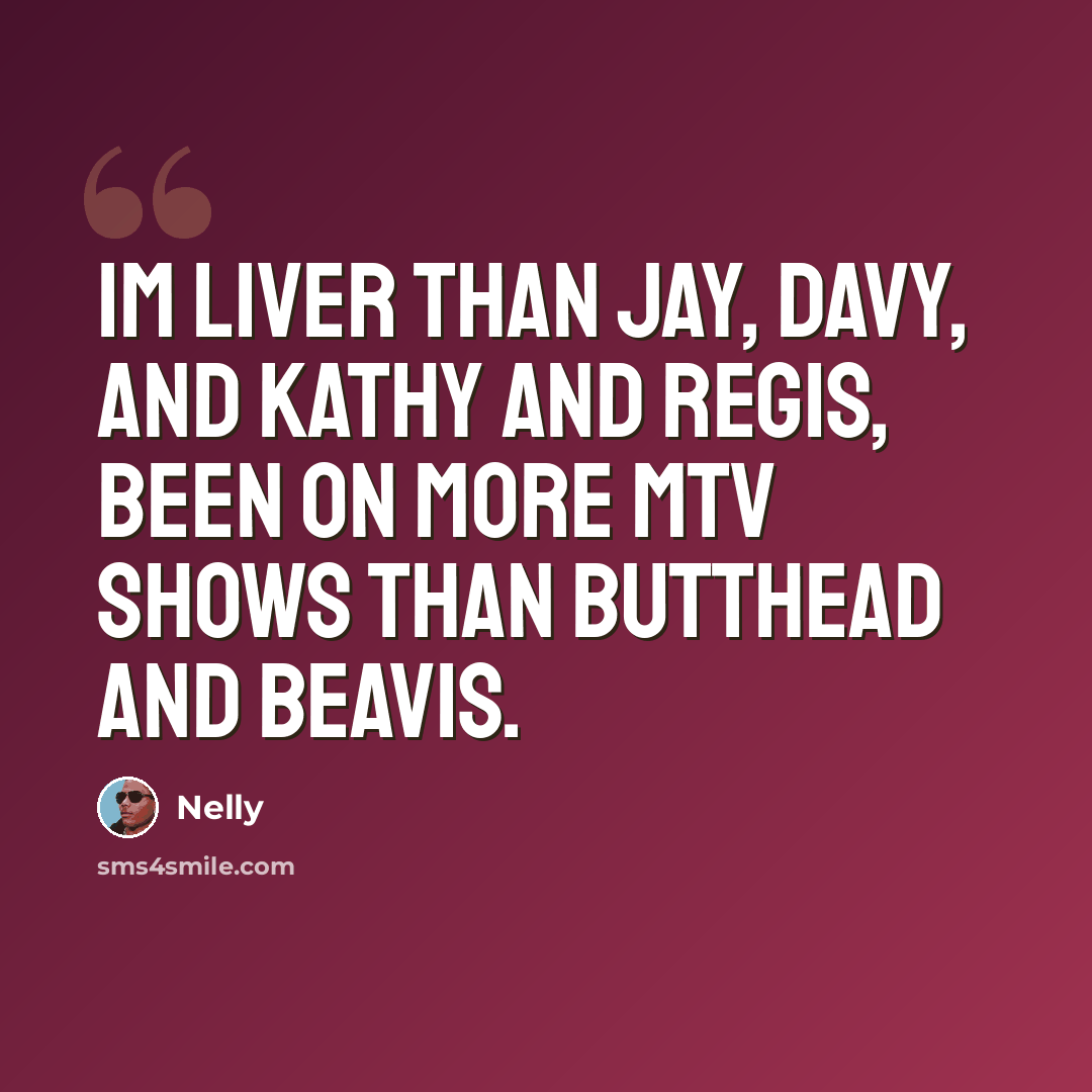 “Im liver than Jay, Davy, and Kathy and Regis, been on more MTV shows than Butthead and Beavis.” quote by Nelly