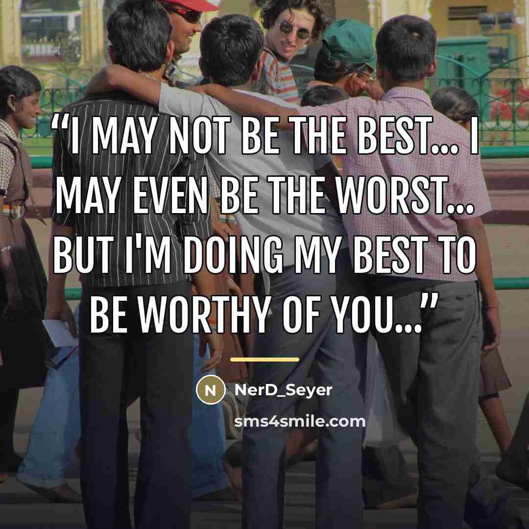 “I may not be the best... I may even be the worst... But I'm doing my best to be worthy of you...” quote by NerD_Seyer