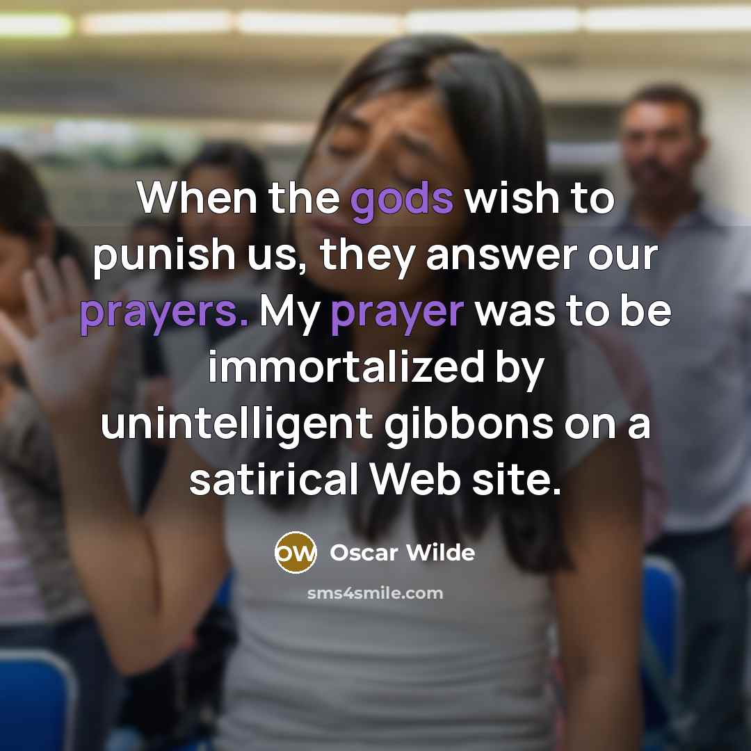 “When the gods wish to punish us, they answer our prayers. My prayer was to be immortalized by unintelligent gibbons on a satirical Web site.” quote by Oscar Wilde