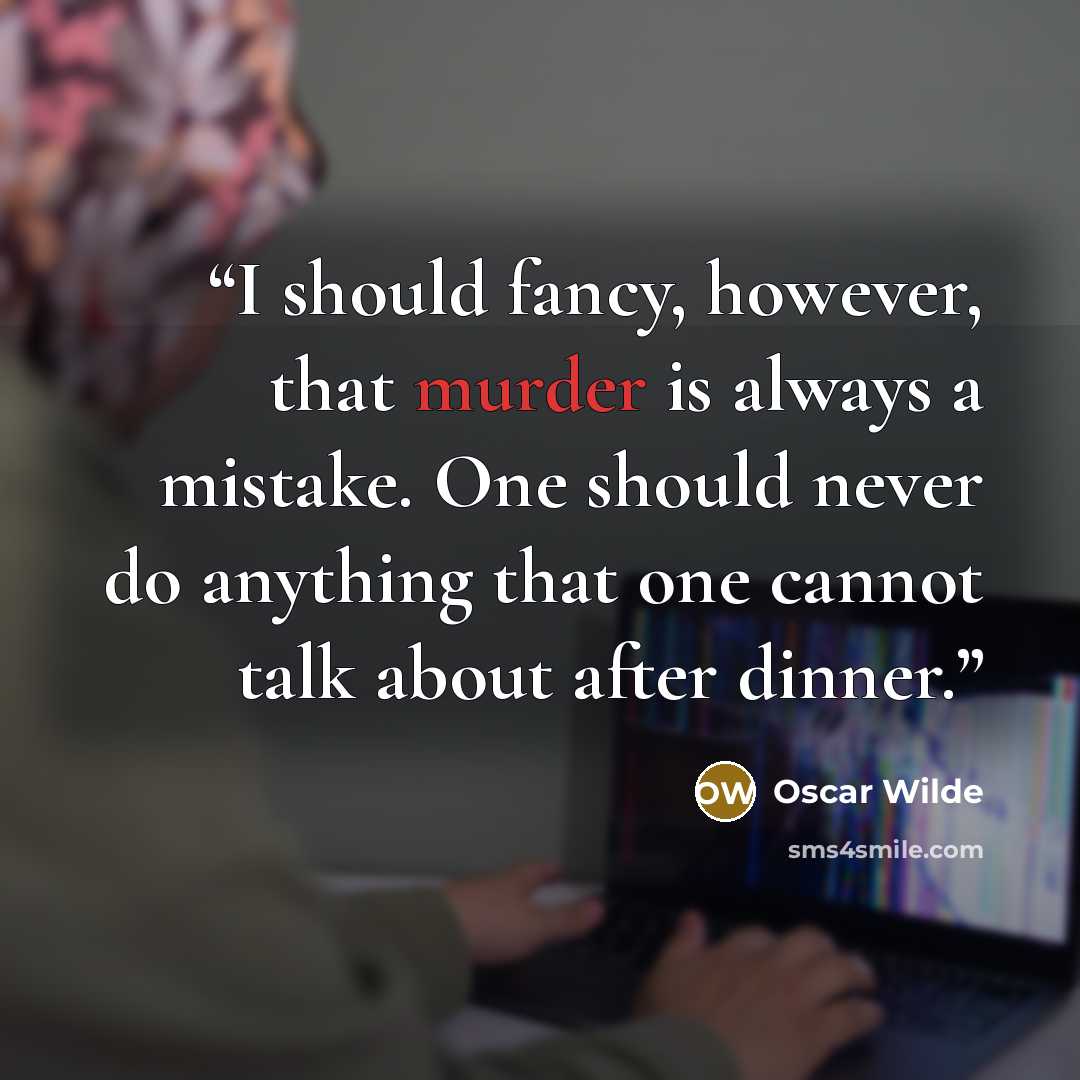 “I should fancy, however, that murder is always a mistake. One should never do anything that one cannot talk about after dinner.” quote by Oscar Wilde