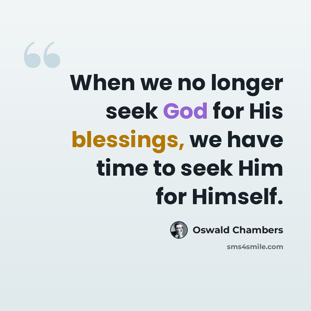 “When we no longer seek God for His blessings, we have time to seek Him for Himself.” quote by Oswald Chambers