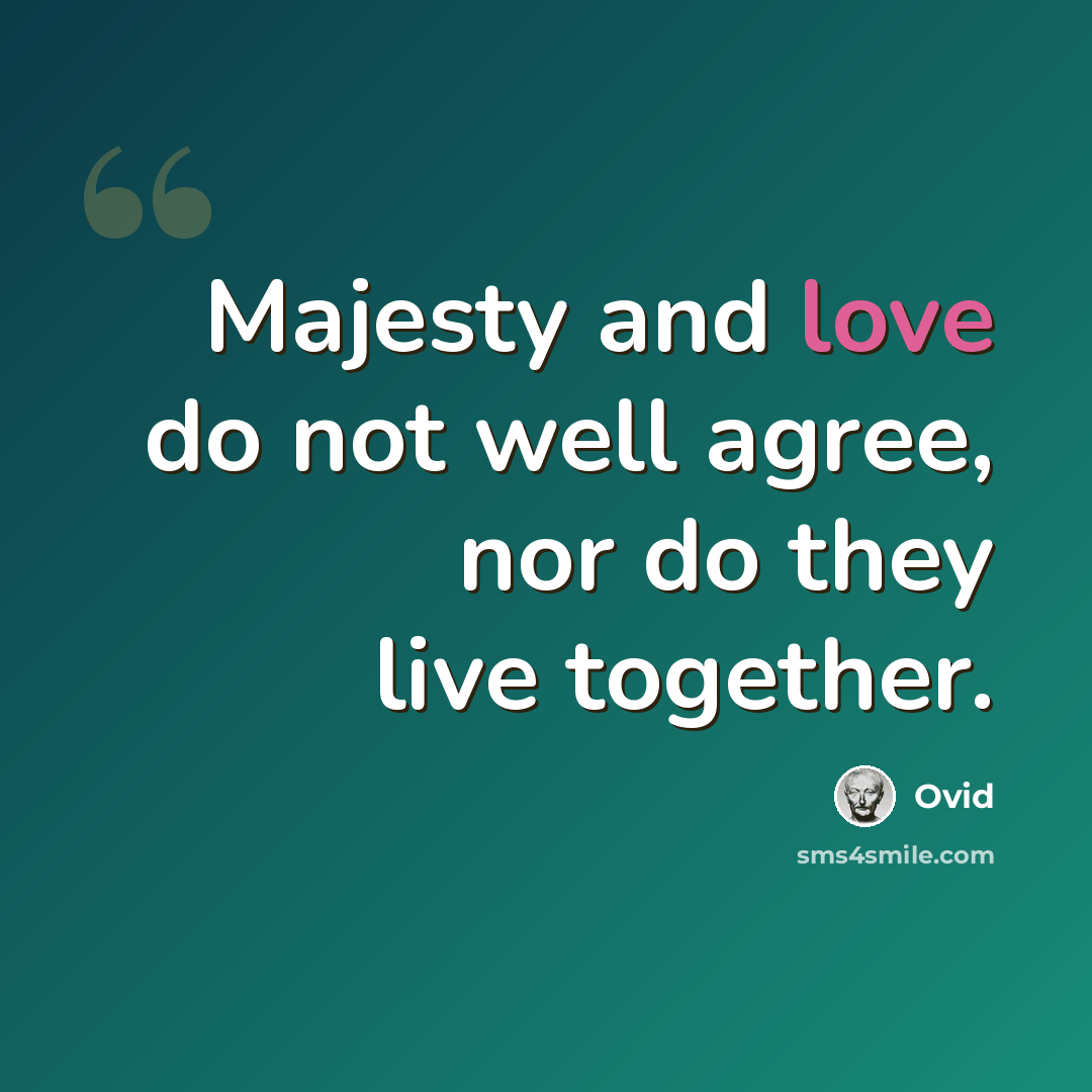 “Majesty and love do not well agree, nor do they live together.” quote by Ovid