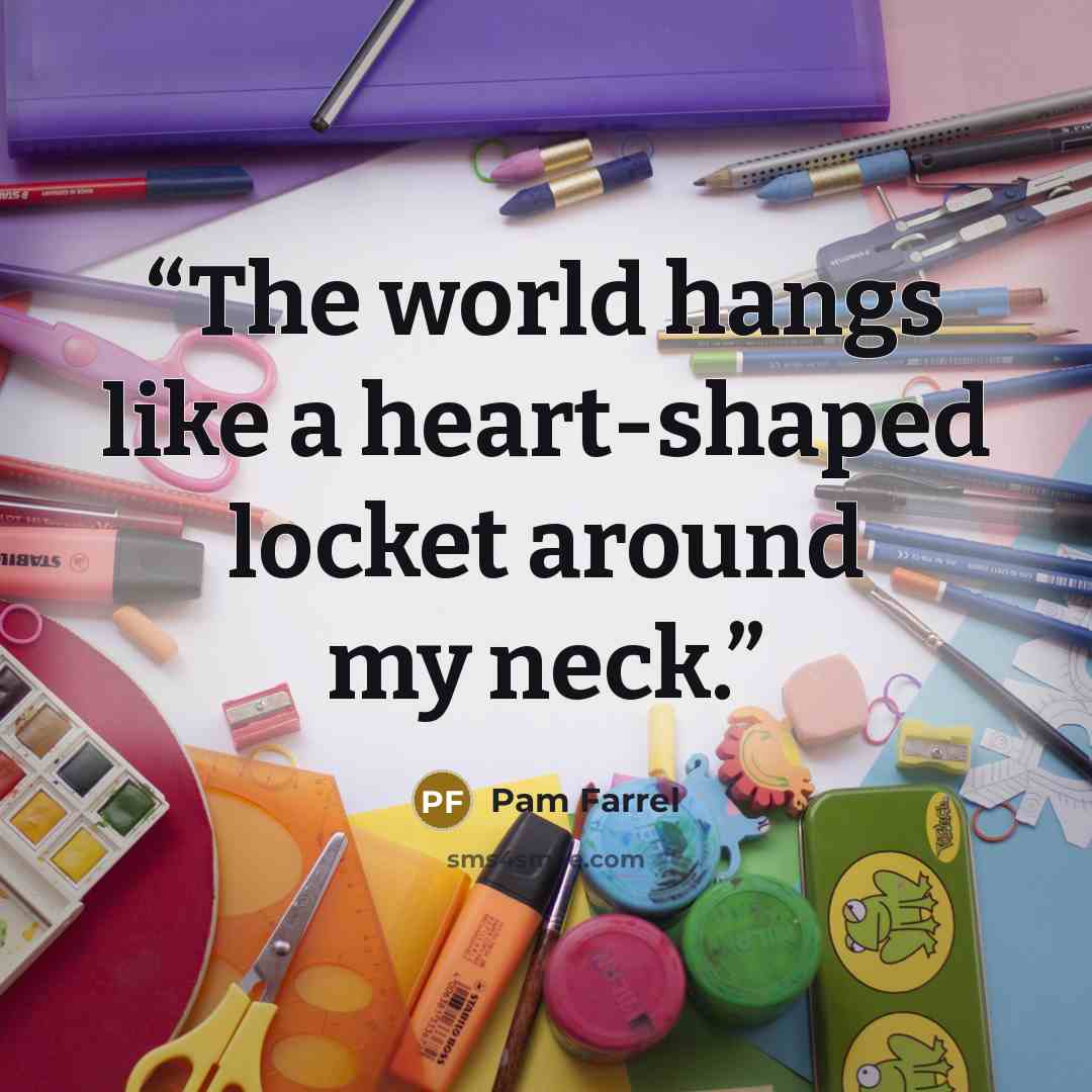 “The world hangs like a heart-shaped locket around my neck.” quote by Pam Farrel