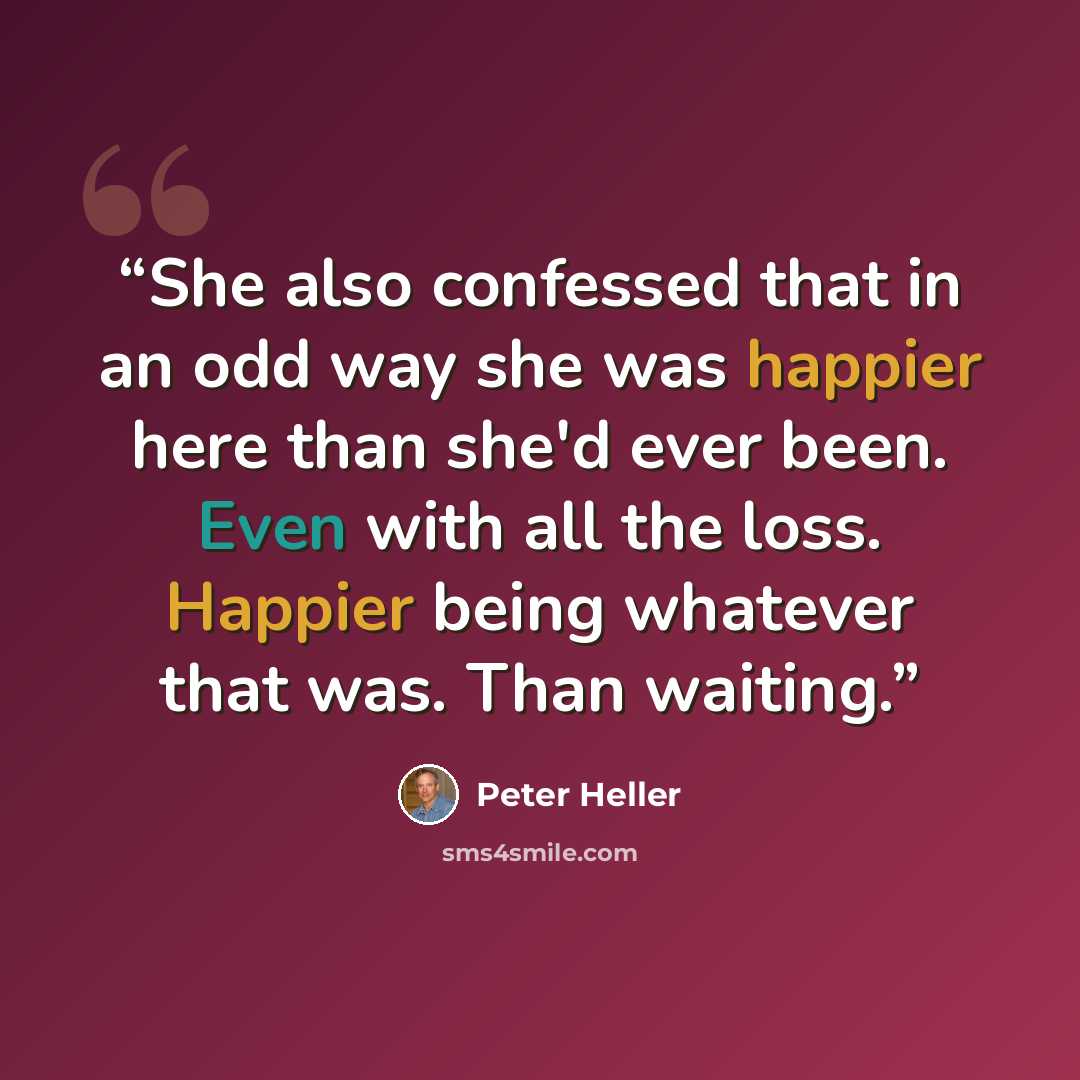 “She also confessed that in an odd way she was happier here than she'd ever been. Even with all the loss. Happier being whatever that was. Than waiting.” quote by Peter Heller