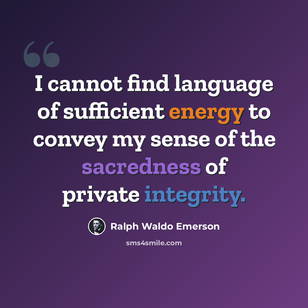“I cannot find language of sufficient energy to convey my sense of the sacredness of private integrity.” quote by Ralph Waldo Emerson