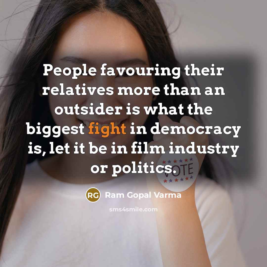 “People favouring their relatives more than an outsider is what the biggest fight in democracy is, let it be in film industry or politics.” quote by Ram Gopal Varma