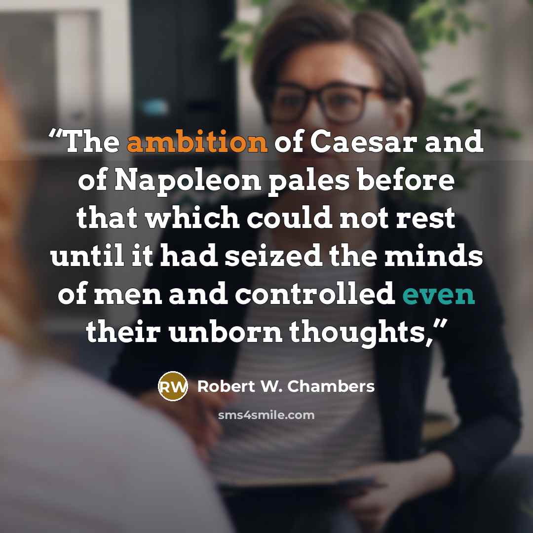 “The ambition of Caesar and of Napoleon pales before that which could not rest until it had seized the minds of men and controlled even their unborn thoughts,” quote by Robert W. Chambers