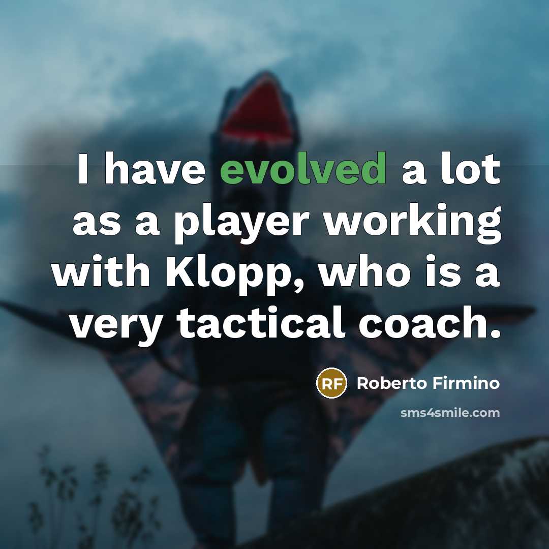 “I have evolved a lot as a player working with Klopp, who is a very tactical coach.” quote by Roberto Firmino
