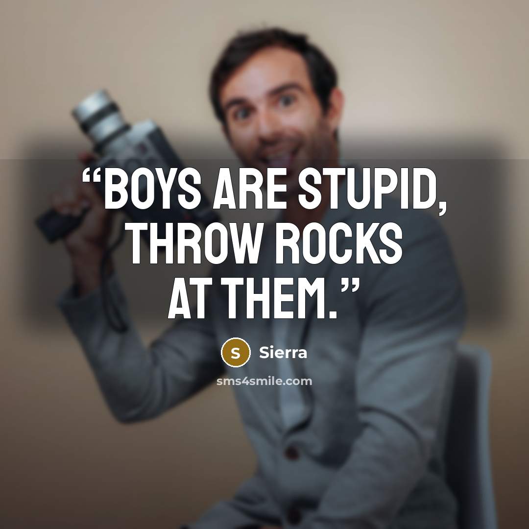 “Boys are stupid, throw rocks at them.” quote by Sierra