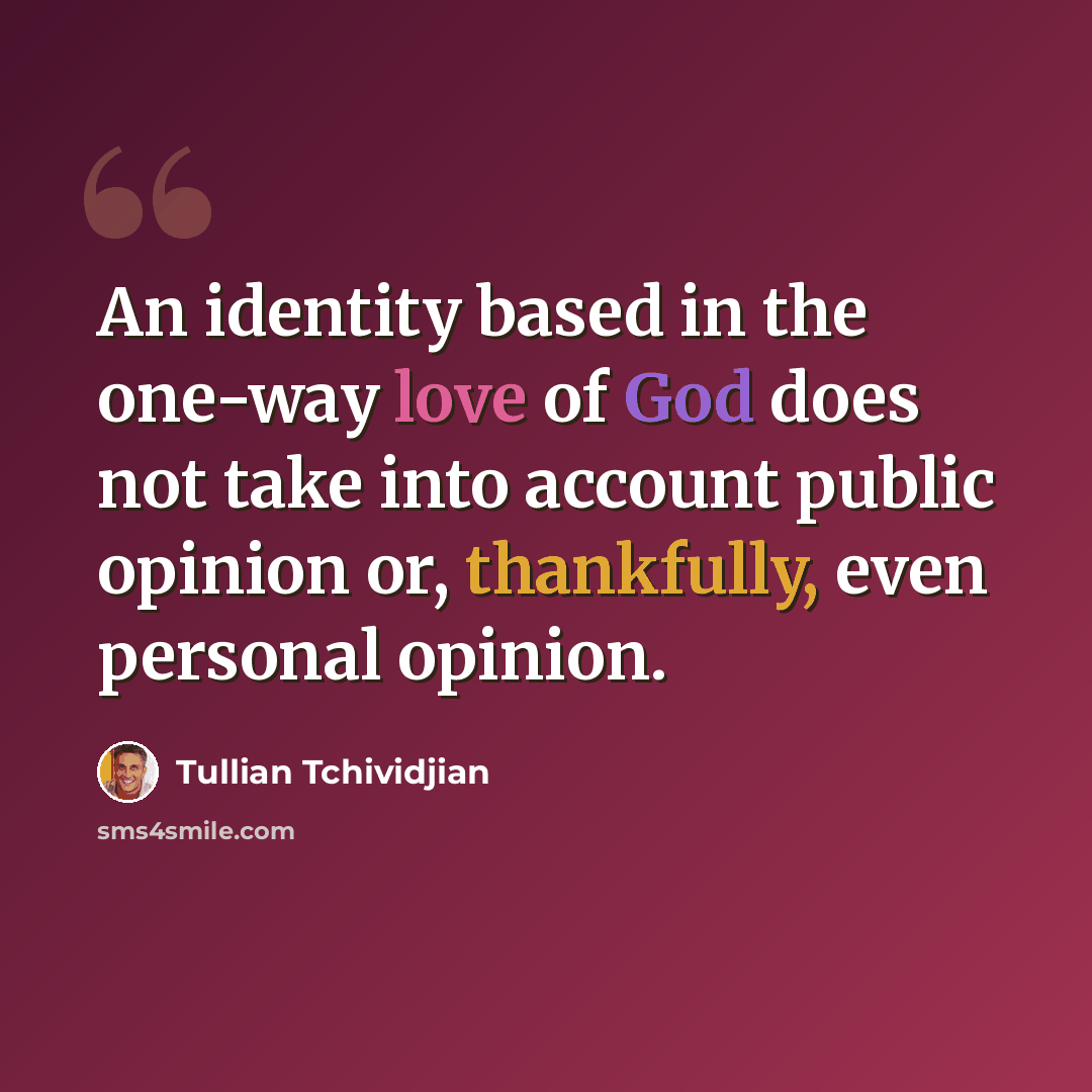“An identity based in the one-way love of God does not take into account public opinion or, thankfully, even personal opinion.” quote by Tullian Tchividjian