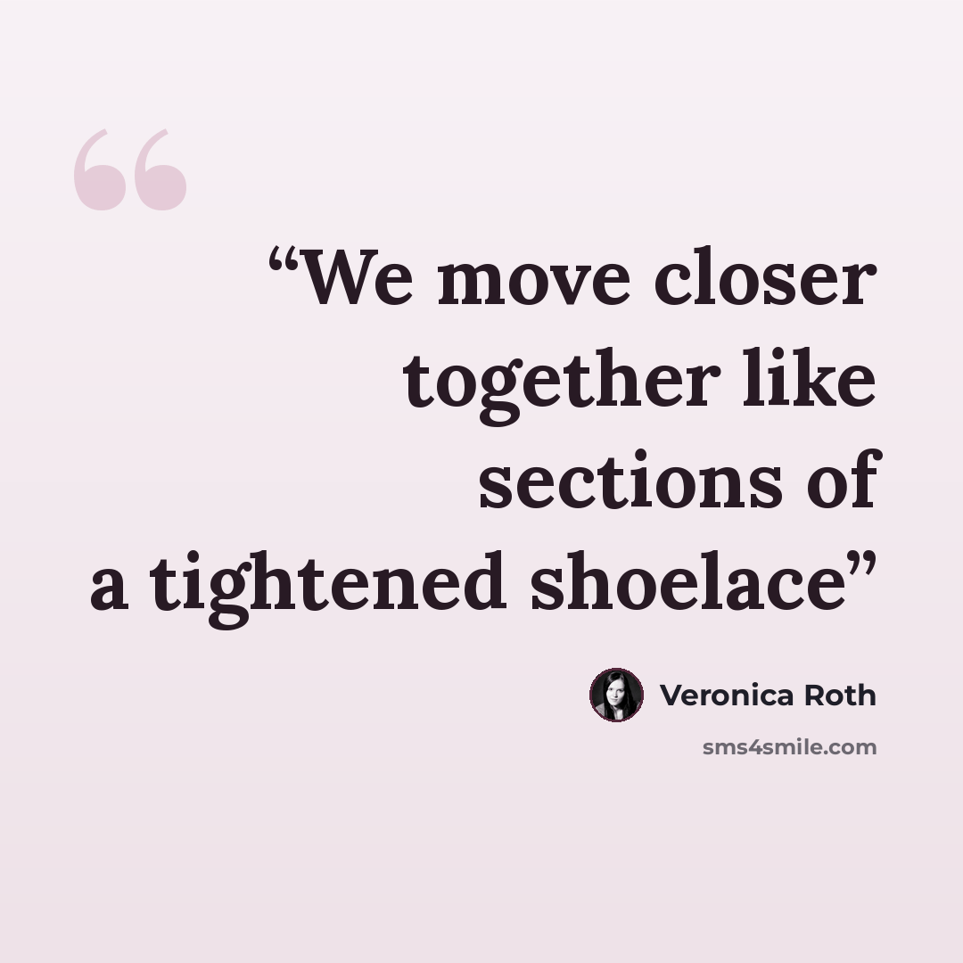 “We move closer together like sections of a tightened shoelace” quote by Veronica Roth
