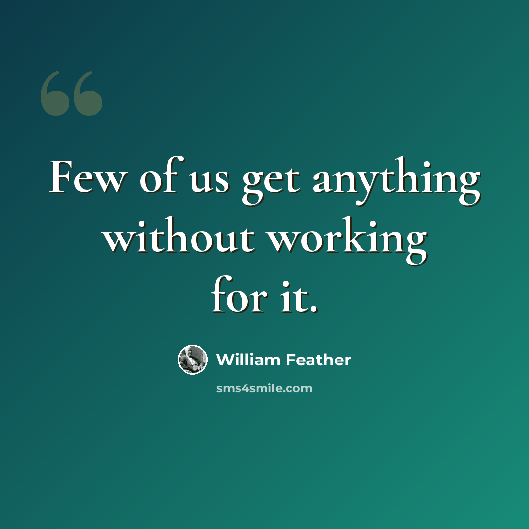 “Few of us get anything without working for it.” quote by William Feather