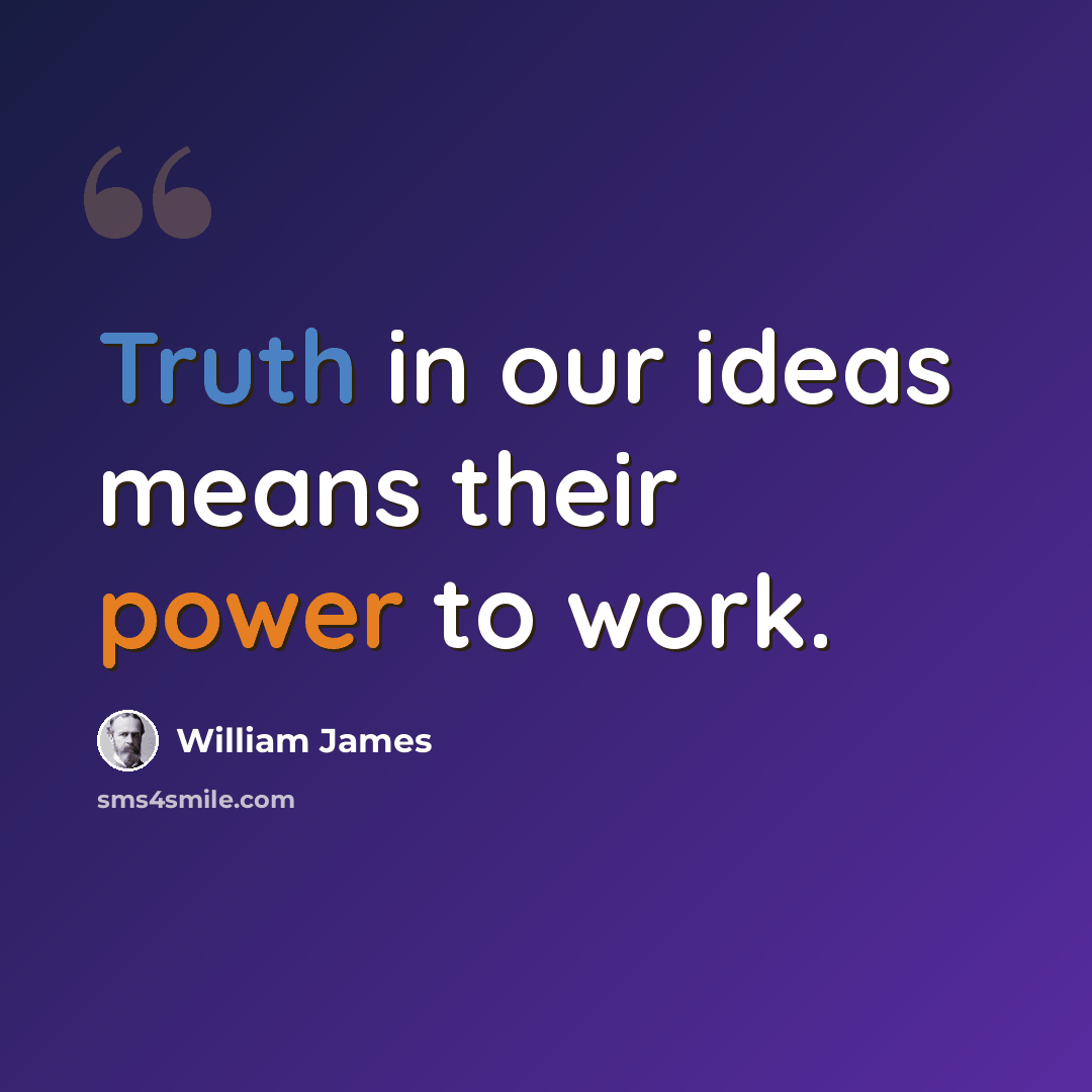 “Truth in our ideas means their power to work.” quote by William James