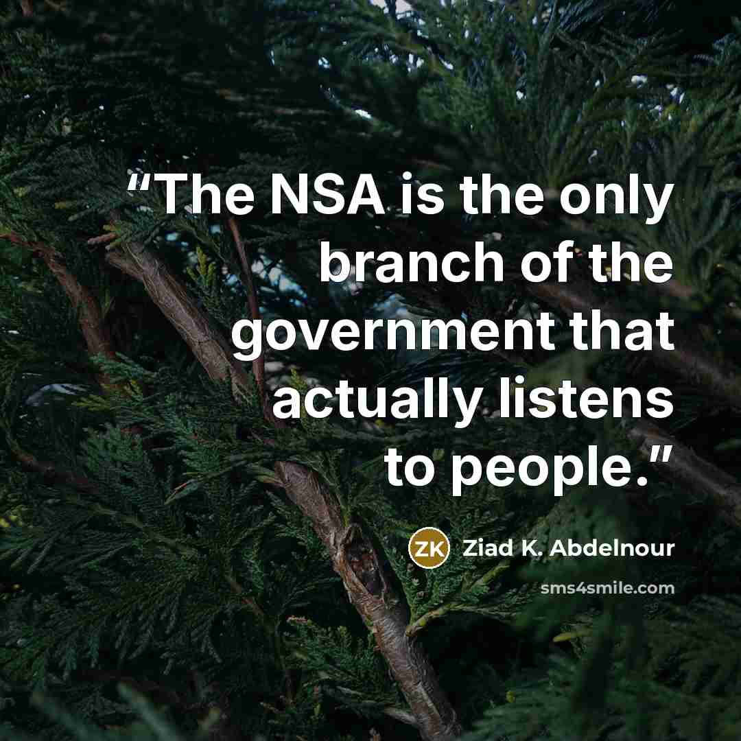“The NSA is the only branch of the government that actually listens to people.” quote by Ziad K. Abdelnour