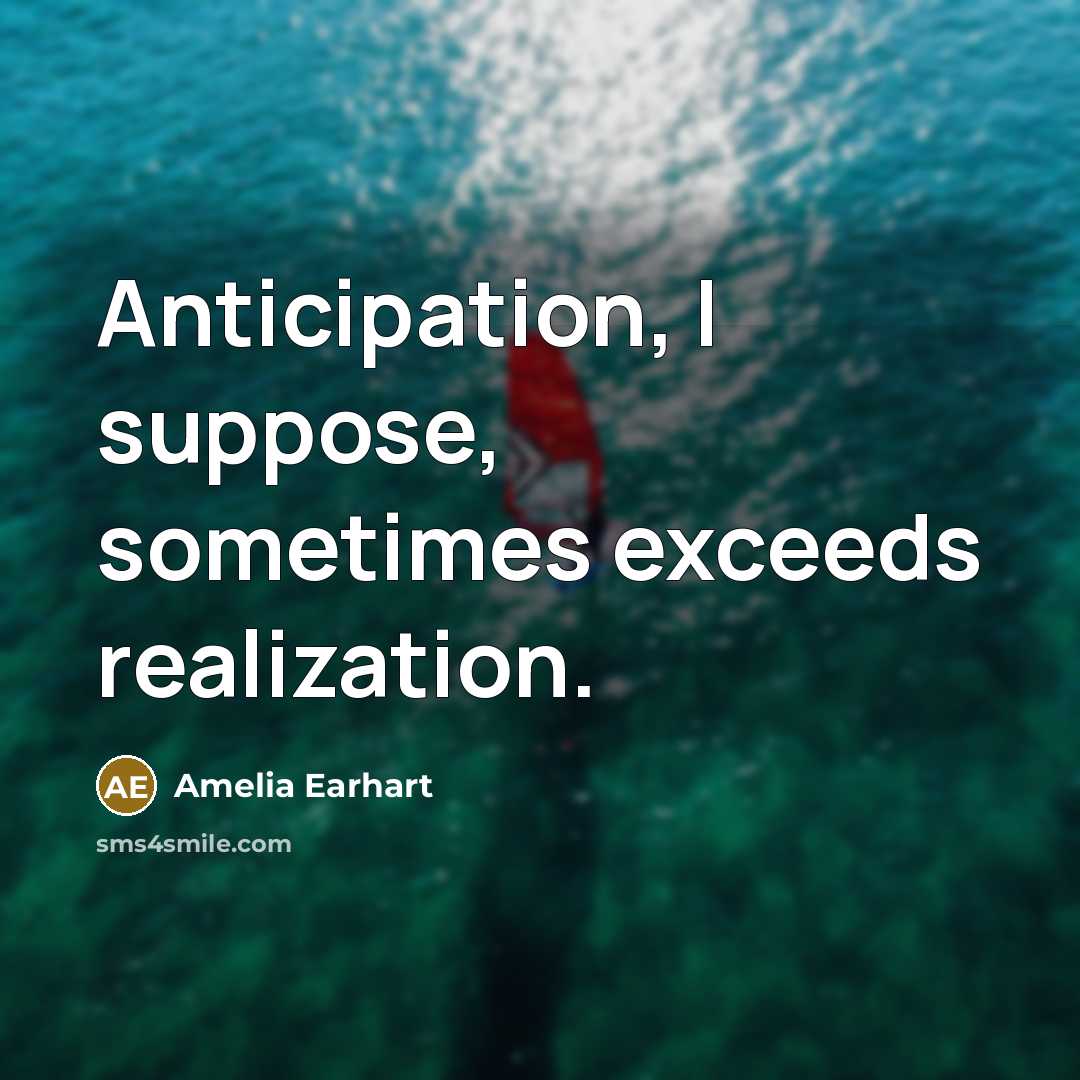 “Anticipation, I suppose, sometimes exceeds realization.” quote by Amelia Earhart