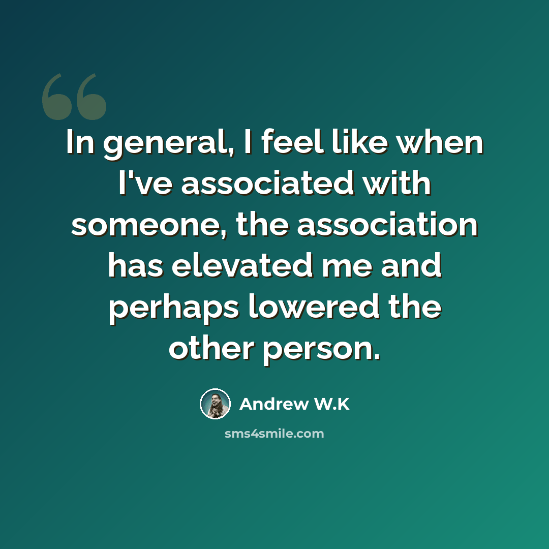 “In general, I feel like when I've associated with someone, the association has elevated me and perhaps lowered the other person.” quote by Andrew W.K