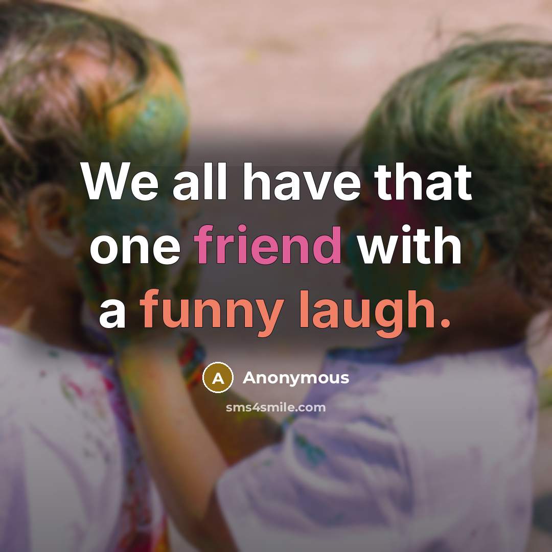 “We all have that one friend with a funny laugh.” quote by Anonymous