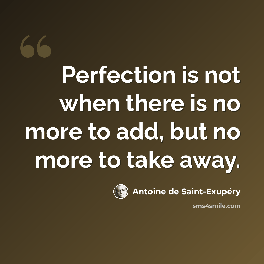 “Perfection is not when there is no more to add, but no more to take away.” quote by Antoine de Saint-Exupery