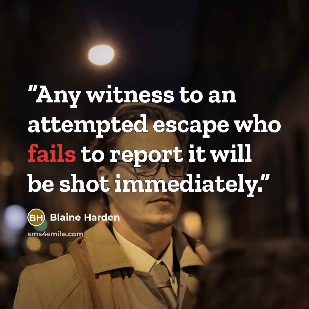 “Any witness to an attempted escape who fails to report it will be shot immediately.” quote by Blaine Harden