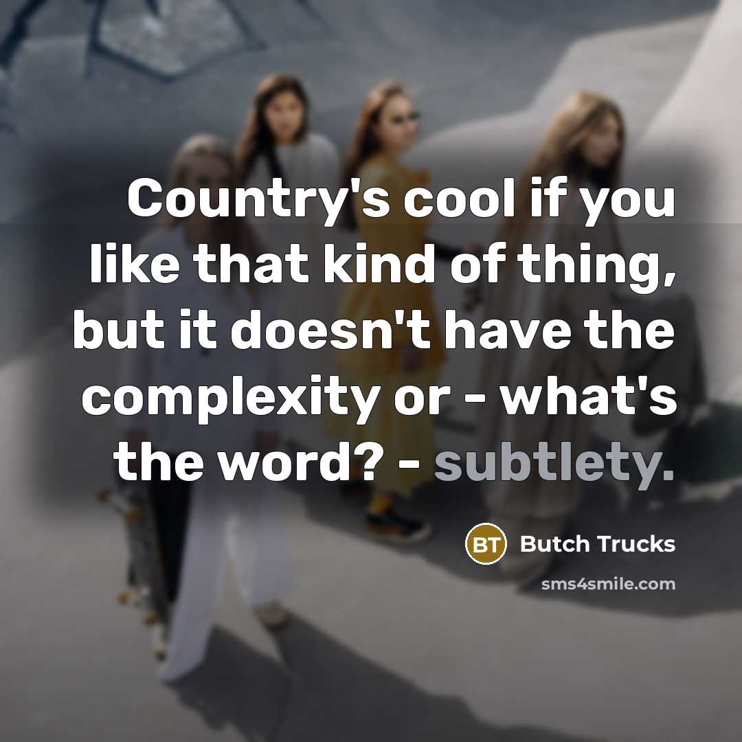 “Country's cool if you like that kind of thing, but it doesn't have the complexity or - what's the word? - subtlety.” quote by Butch Trucks
