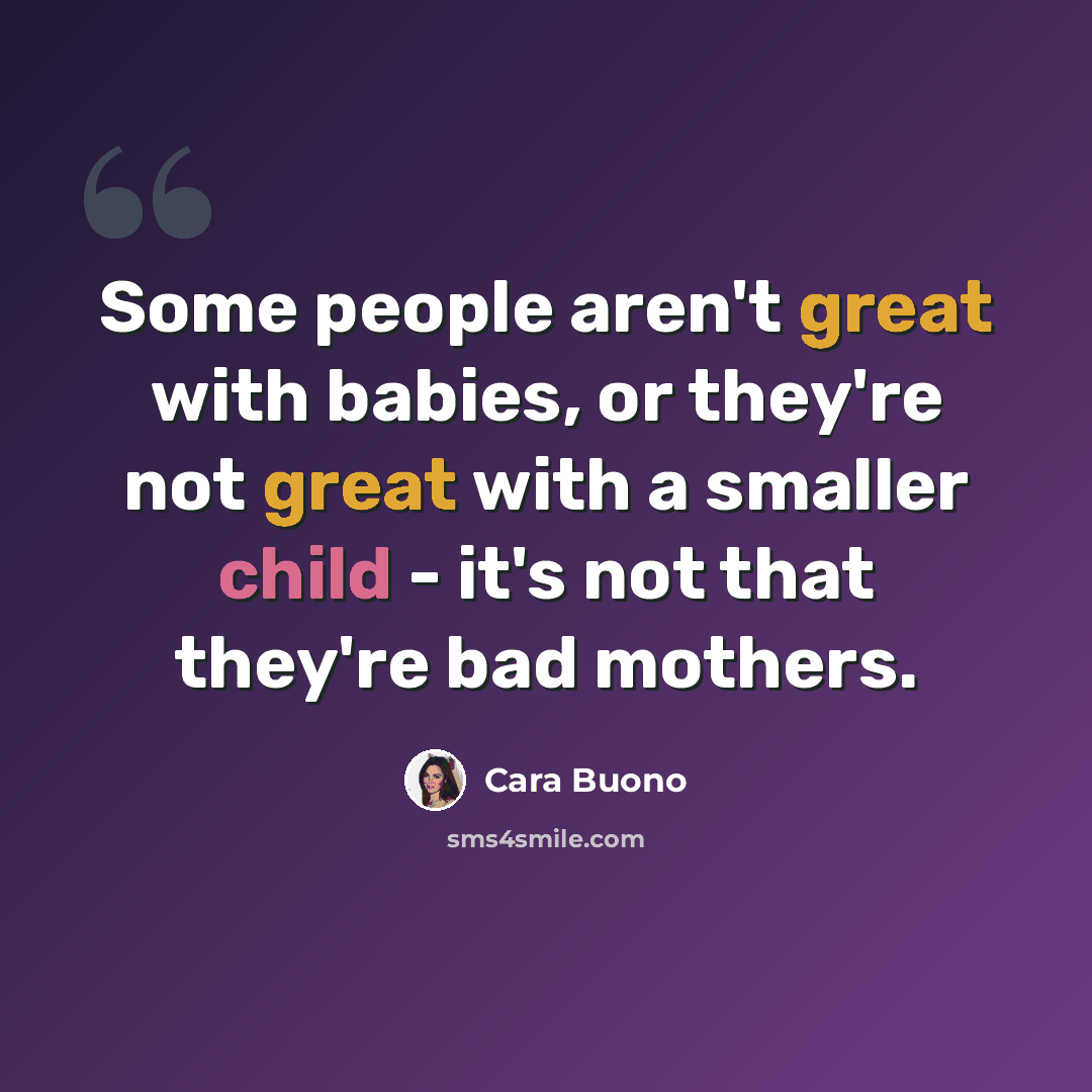 “Some people aren't great with babies, or they're not great with a smaller child - it's not that they're bad mothers.” quote by Cara Buono