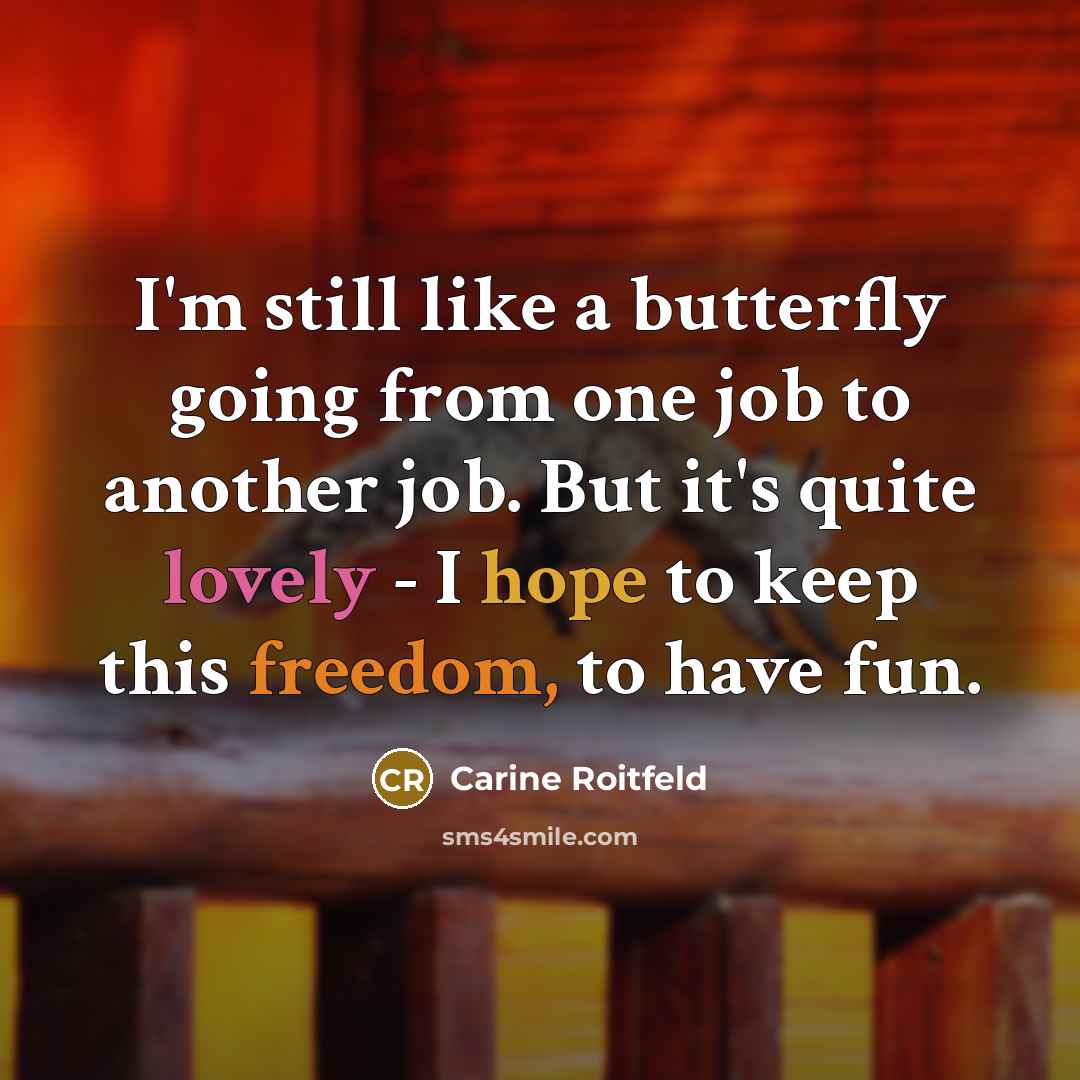 “I'm still like a butterfly going from one job to another job. But it's quite lovely - I hope to keep this freedom, to have fun.” quote by Carine Roitfeld