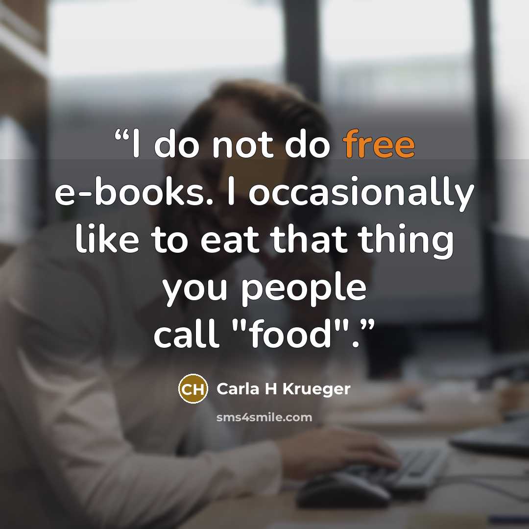 “I do not do free e-books. I occasionally like to eat that thing you people call "food".” quote by Carla H Krueger