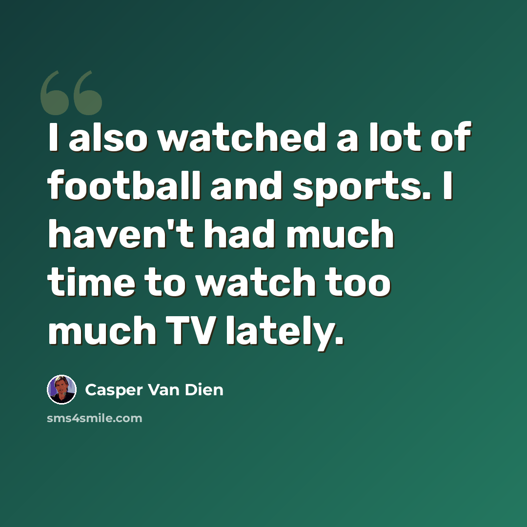 “I also watched a lot of football and sports. I haven't had much time to watch too much TV lately.” quote by Casper Van Dien
