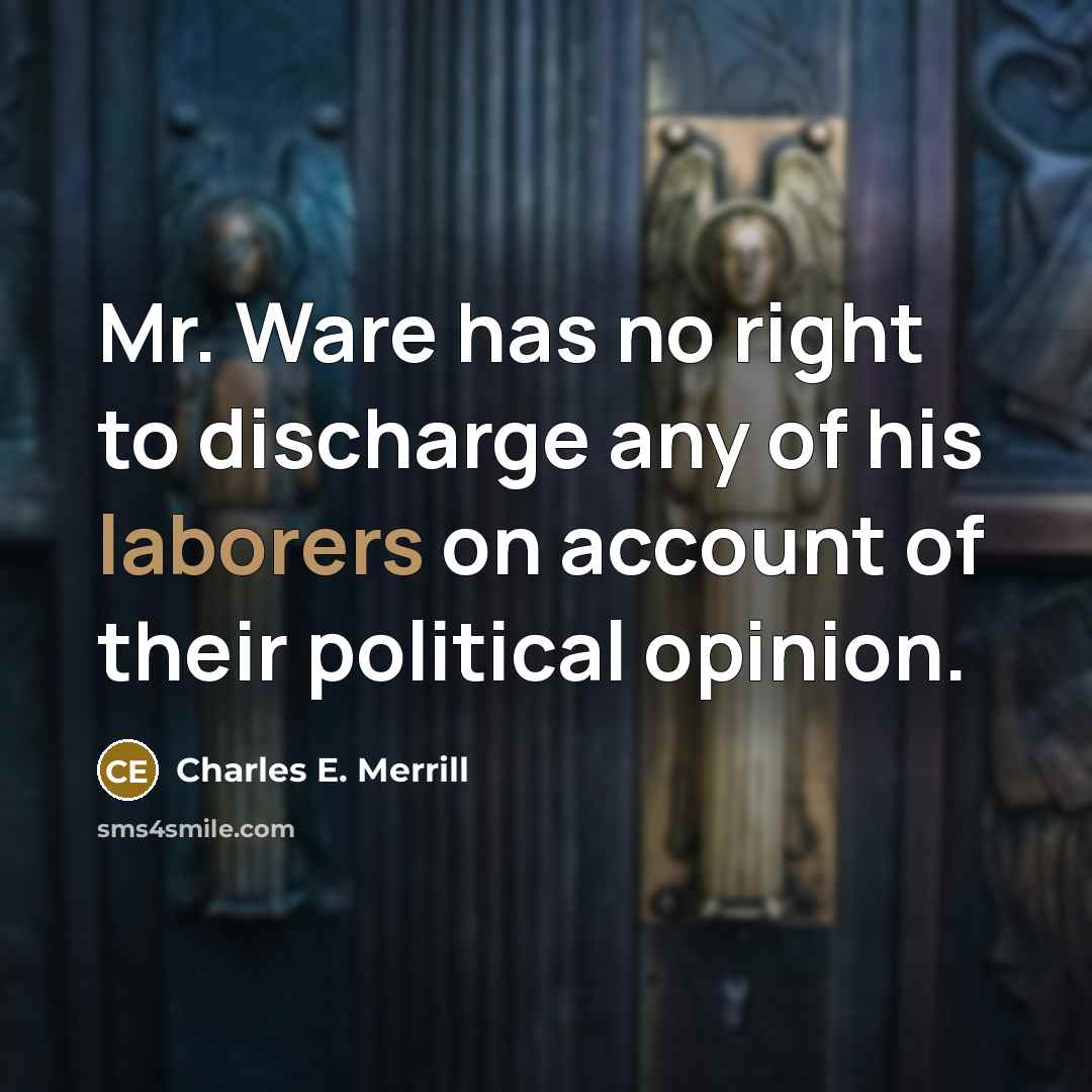 “Mr. Ware has no right to discharge any of his laborers on account of their political opinion.” quote by Charles E. Merrill