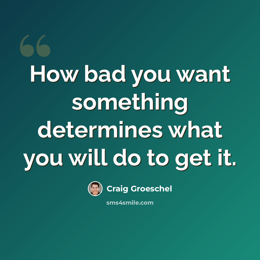 “How bad you want something determines what you will do to get it.” quote by Craig Groeschel
