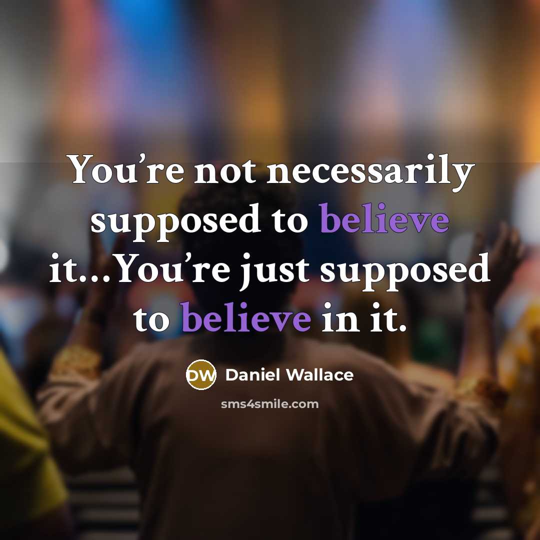 “You’re not necessarily supposed to believe it…You’re just supposed to believe in it.” quote by Daniel Wallace