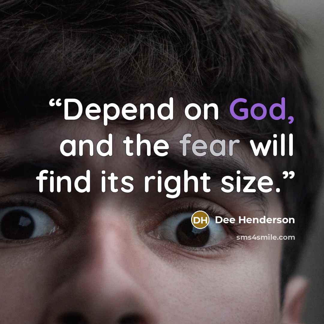 “Depend on God, and the fear will find its right size.” quote by Dee Henderson