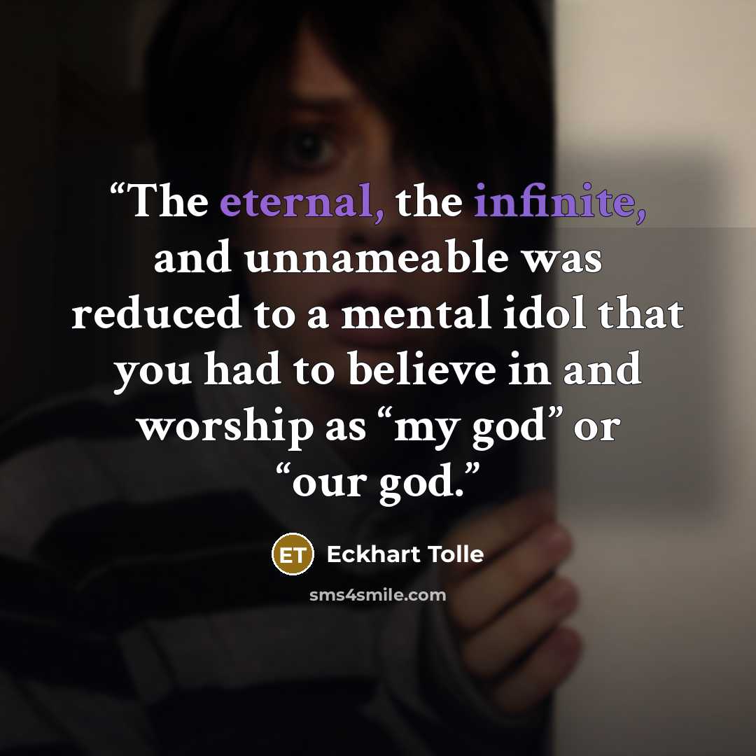 “The eternal, the infinite, and unnameable was reduced to a mental idol that you had to believe in and worship as “my god” or “our god.” quote by Eckhart Tolle