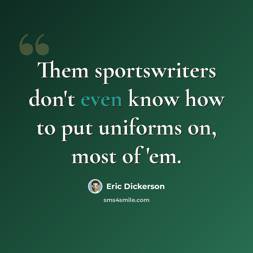 “Them sportswriters don't even know how to put uniforms on, most of 'em.” quote by Eric Dickerson