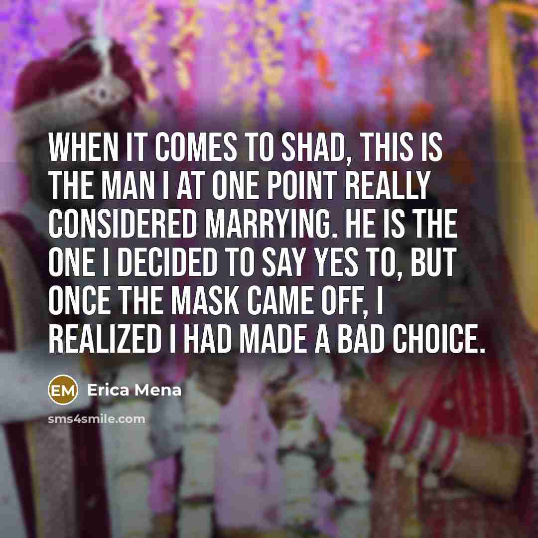 “When it comes to Shad, this is the man I at one point really considered marrying. He is the one I decided to say yes to, but once the mask came off, I realized I had made a bad choice.” quote by Erica Mena