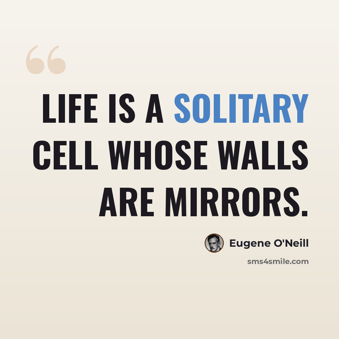 “Life is a solitary cell whose walls are mirrors.” quote by Eugene O'Neill