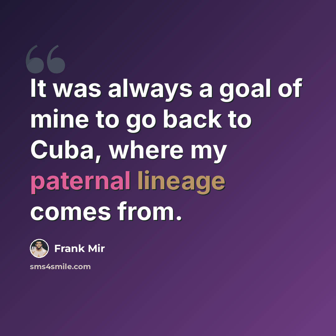 “It was always a goal of mine to go back to Cuba, where my paternal lineage comes from.” quote by Frank Mir