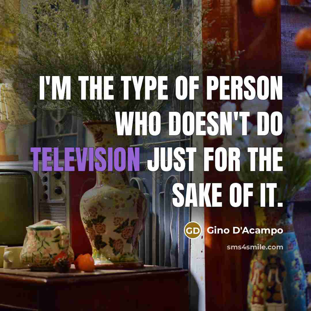“I'm the type of person who doesn't do television just for the sake of it.” quote by Gino D'Acampo