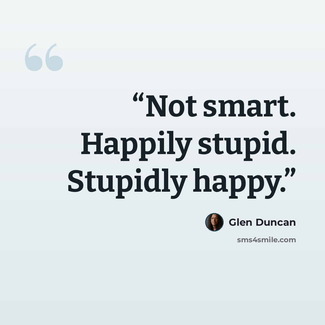 “Not smart. Happily stupid. Stupidly happy.” quote by Glen Duncan