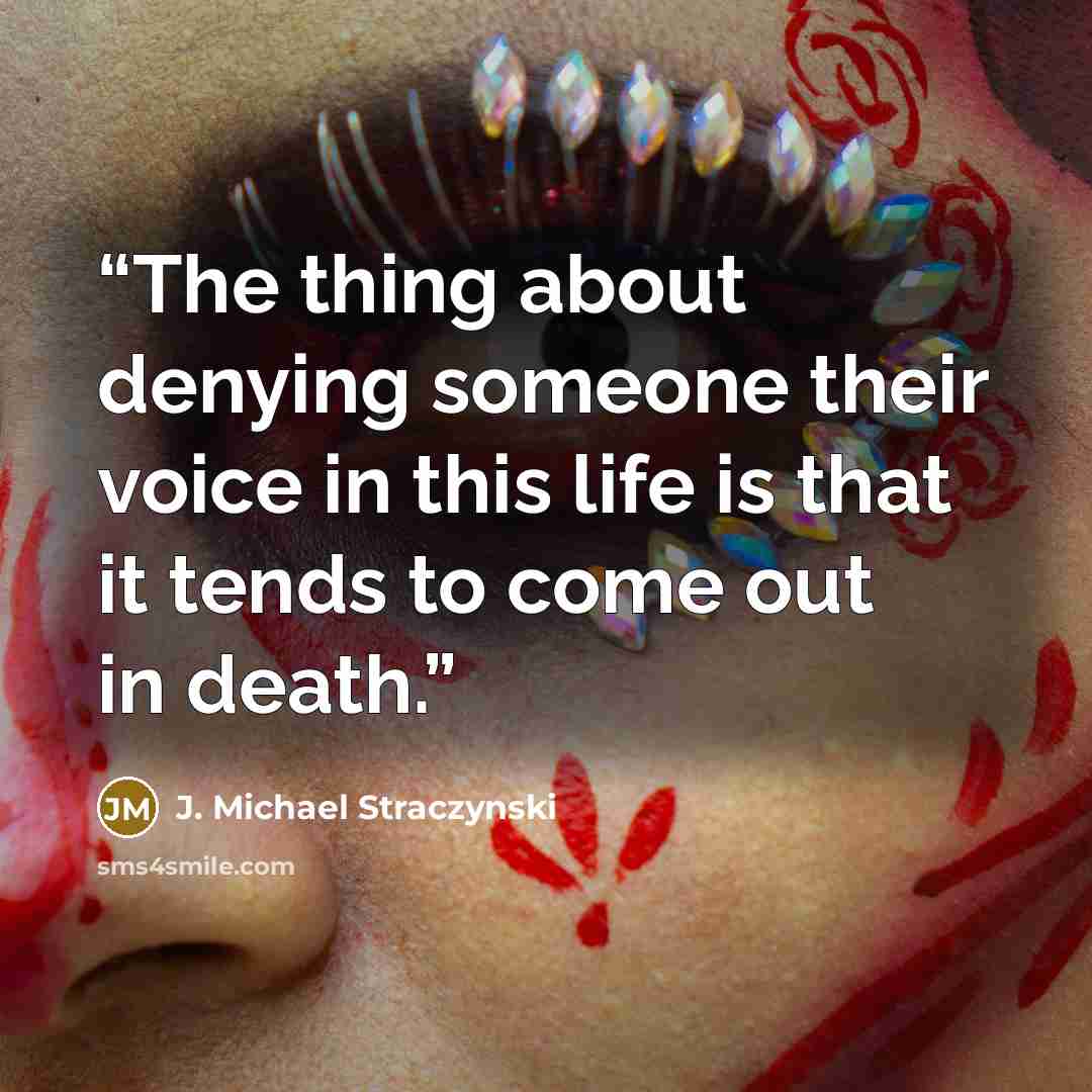 “The thing about denying someone their voice in this life is that it tends to come out in death.” quote by J. Michael Straczynski
