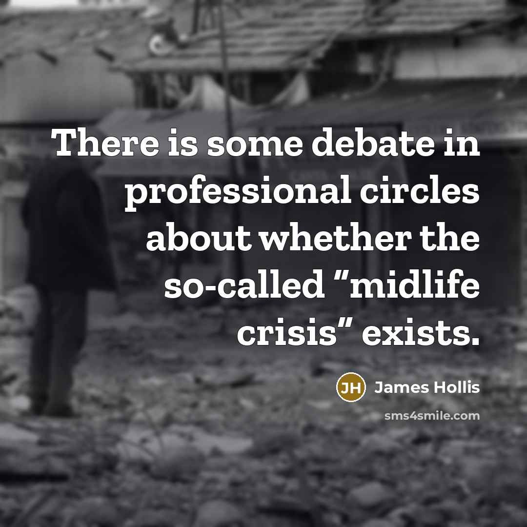 “There is some debate in professional circles about whether the so-called “midlife crisis” exists.” quote by James Hollis