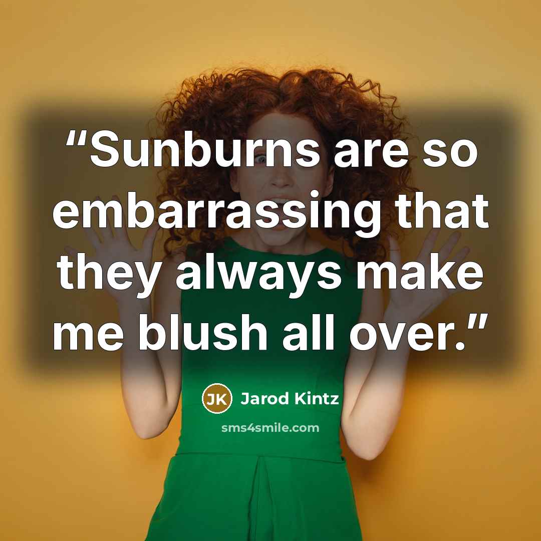 “Sunburns are so embarrassing that they always make me blush all over.” quote by Jarod Kintz