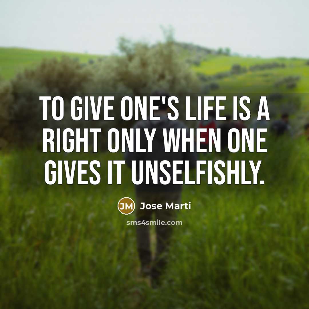 “To give one's life is a right only when one gives it unselfishly.” quote by Jose Marti