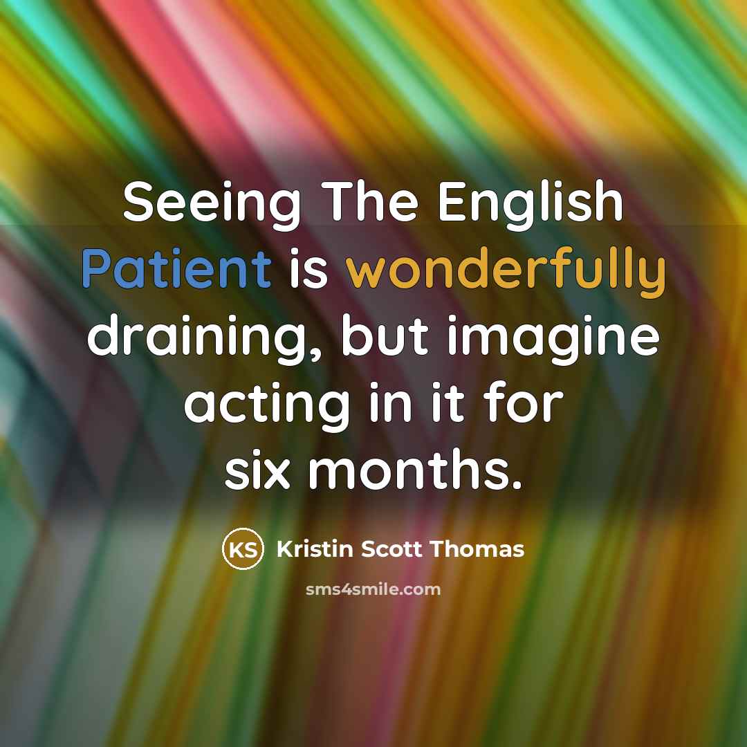 “Seeing The English Patient is wonderfully draining, but imagine acting in it for six months.” quote by Kristin Scott Thomas