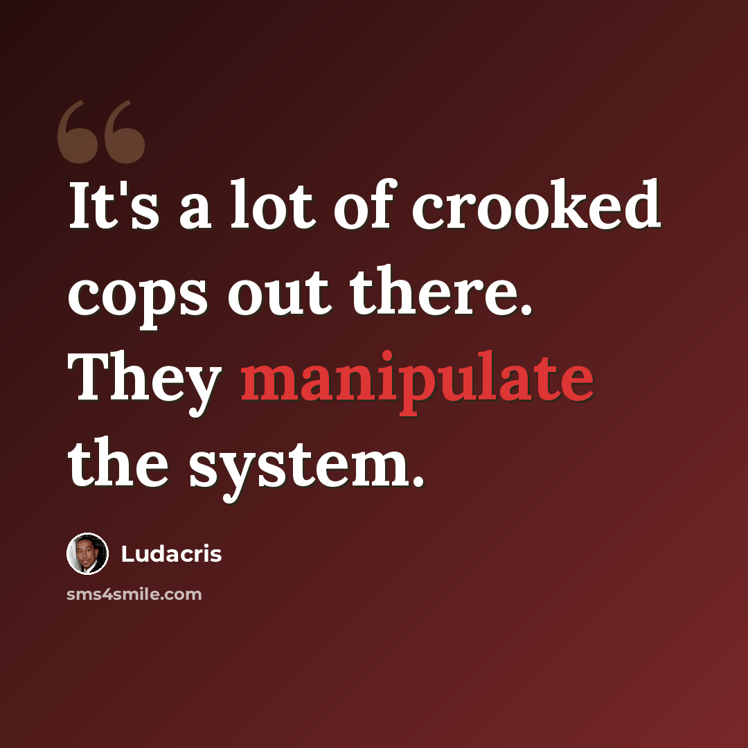 “It's a lot of crooked cops out there. They manipulate the system.” quote by Ludacris